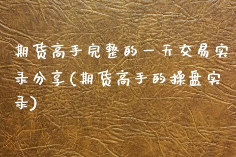 期货高手完整的一天交易实录分享(期货高手的操盘实录)_https://www.qianjuhuagong.com_期货直播_第1张