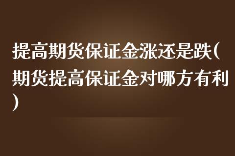 提高期货保证金涨还是跌(期货提高保证金对哪方有利)_https://www.qianjuhuagong.com_期货直播_第1张