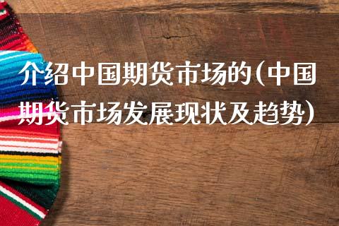 介绍中国期货市场的(中国期货市场发展现状及趋势)_https://www.qianjuhuagong.com_期货平台_第1张