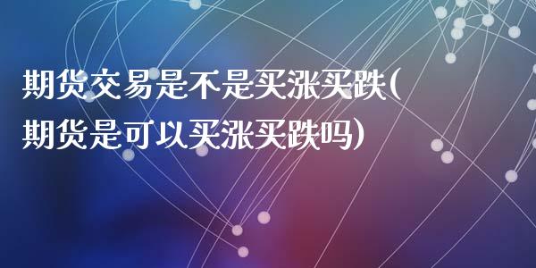 期货交易是不是买涨买跌(期货是可以买涨买跌吗)_https://www.qianjuhuagong.com_期货平台_第1张