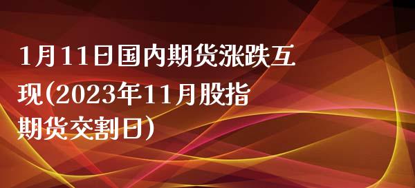 1月11日国内期货涨跌互现(2023年11月股指期货交割日)_https://www.qianjuhuagong.com_期货开户_第1张