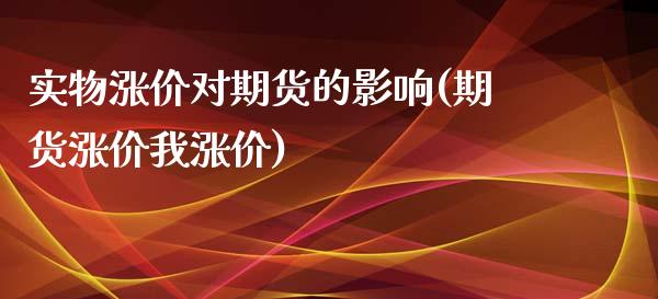 实物涨价对期货的影响(期货涨价我涨价)_https://www.qianjuhuagong.com_期货开户_第1张