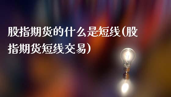 股指期货的什么是短线(股指期货短线交易)_https://www.qianjuhuagong.com_期货平台_第1张