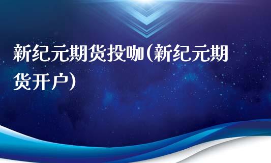 新纪元期货投咖(新纪元期货开户)_https://www.qianjuhuagong.com_期货直播_第1张