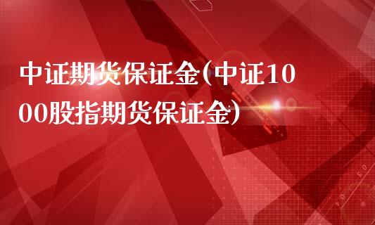 中证期货保证金(中证1000股指期货保证金)_https://www.qianjuhuagong.com_期货直播_第1张