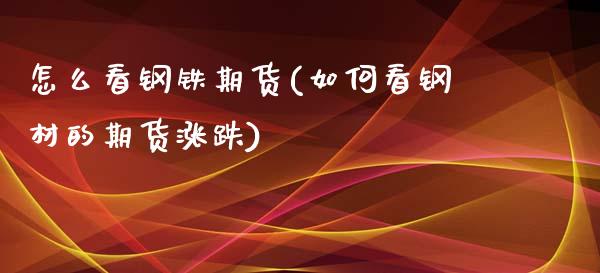 怎么看钢铁期货(如何看钢材的期货涨跌)_https://www.qianjuhuagong.com_期货开户_第1张