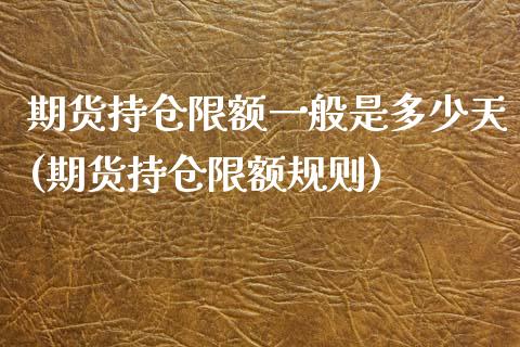 期货持仓限额一般是多少天(期货持仓限额规则)_https://www.qianjuhuagong.com_期货行情_第1张