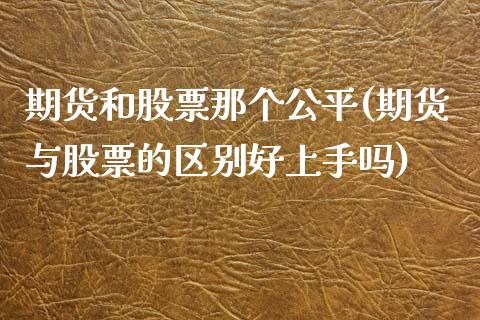 期货和股票那个公平(期货与股票的区别好上手吗)_https://www.qianjuhuagong.com_期货平台_第1张