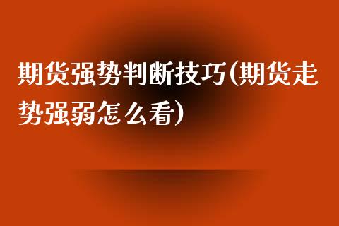 期货强势判断技巧(期货走势强弱怎么看)_https://www.qianjuhuagong.com_期货直播_第1张