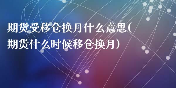 期货受移仓换月什么意思(期货什么时候移仓换月)_https://www.qianjuhuagong.com_期货直播_第1张