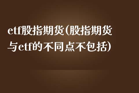 etf股指期货(股指期货与etf的不同点不包括)_https://www.qianjuhuagong.com_期货百科_第1张