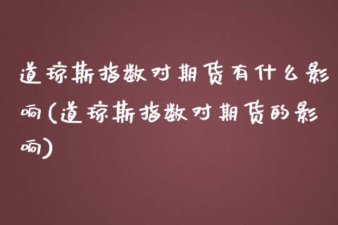 道琼斯指数对期货有什么影响(道琼斯指数对期货的影响)_https://www.qianjuhuagong.com_期货直播_第1张