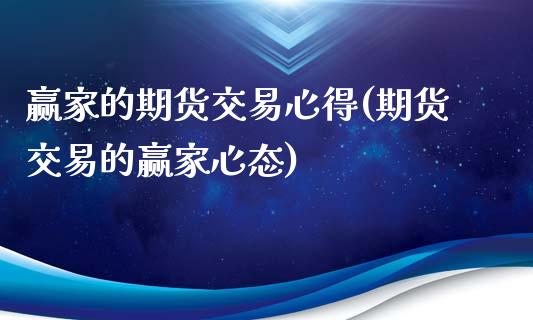 赢家的期货交易心得(期货交易的赢家心态)_https://www.qianjuhuagong.com_期货开户_第1张