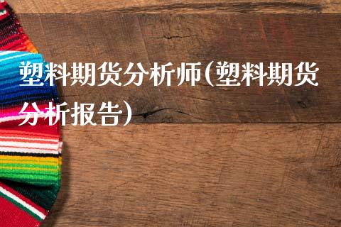 塑料期货分析师(塑料期货分析报告)_https://www.qianjuhuagong.com_期货直播_第1张