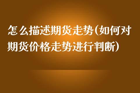 怎么描述期货走势(如何对期货价格走势进行判断)_https://www.qianjuhuagong.com_期货百科_第1张