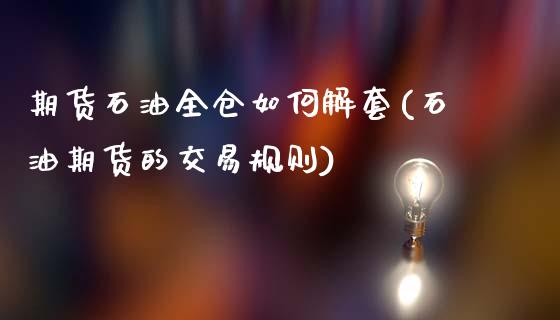 期货石油全仓如何解套(石油期货的交易规则)_https://www.qianjuhuagong.com_期货开户_第1张