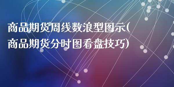 商品期货周线数浪型图示(商品期货分时图看盘技巧)_https://www.qianjuhuagong.com_期货行情_第1张