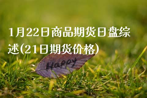 1月22日商品期货日盘综述(21日期货价格)_https://www.qianjuhuagong.com_期货百科_第1张