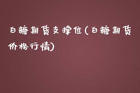 白糖期货支撑位(白糖期货价格行情)_https://www.qianjuhuagong.com_期货开户_第1张