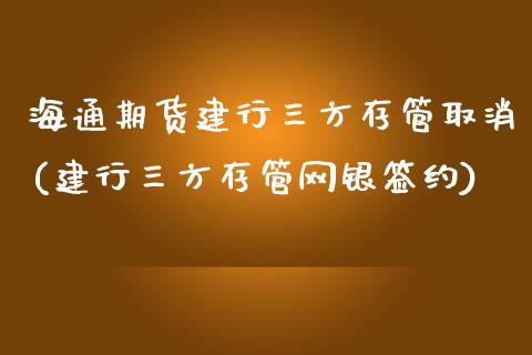 海通期货建行三方存管取消(建行三方存管网银签约)_https://www.qianjuhuagong.com_期货直播_第1张