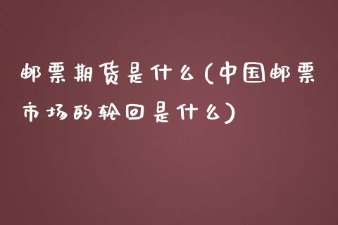 邮票期货是什么(中国邮票市场的轮回是什么)_https://www.qianjuhuagong.com_期货百科_第1张