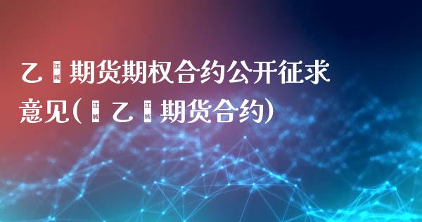 乙烯期货期权合约公开征求意见(苯乙烯期货合约)_https://www.qianjuhuagong.com_期货直播_第1张