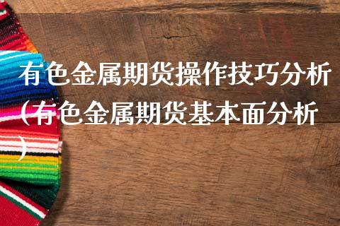 有色金属期货操作技巧分析(有色金属期货基本面分析)_https://www.qianjuhuagong.com_期货行情_第1张