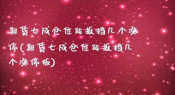 期货七成仓位能抵挡几个涨停(期货七成仓位能抵挡几个涨停板)_https://www.qianjuhuagong.com_期货行情_第1张