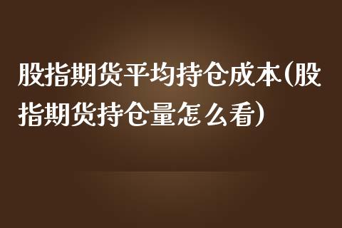 股指期货平均持仓成本(股指期货持仓量怎么看)_https://www.qianjuhuagong.com_期货开户_第1张