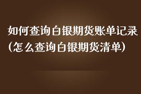 如何查询白银期货账单记录(怎么查询白银期货清单)_https://www.qianjuhuagong.com_期货平台_第1张