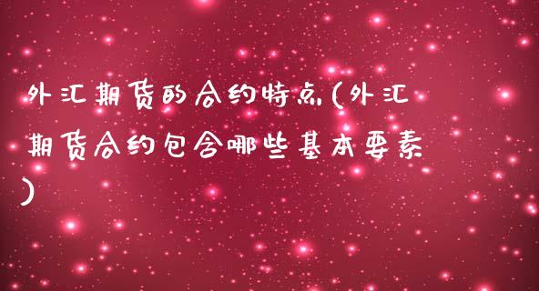 外汇期货的合约特点(外汇期货合约包含哪些基本要素)_https://www.qianjuhuagong.com_期货行情_第1张