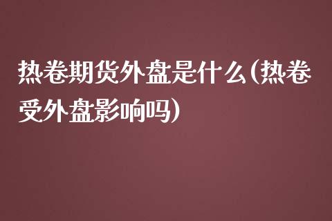 热卷期货外盘是什么(热卷受外盘影响吗)_https://www.qianjuhuagong.com_期货直播_第1张