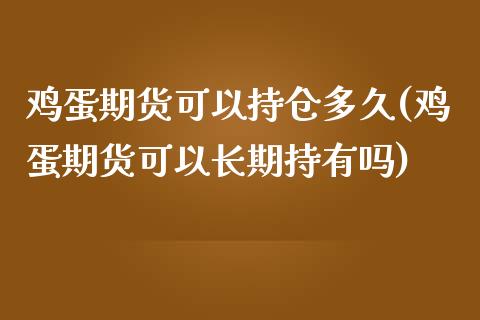 鸡蛋期货可以持仓多久(鸡蛋期货可以长期持有吗)_https://www.qianjuhuagong.com_期货平台_第1张