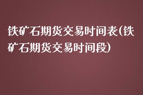 铁矿石期货交易时间表(铁矿石期货交易时间段)_https://www.qianjuhuagong.com_期货平台_第1张