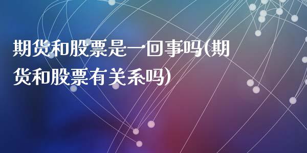 期货和股票是一回事吗(期货和股票有关系吗)_https://www.qianjuhuagong.com_期货开户_第1张