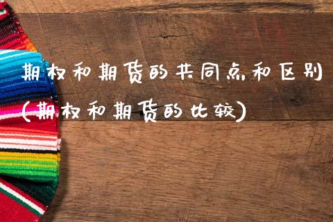 期权和期货的共同点和区别(期权和期货的比较)_https://www.qianjuhuagong.com_期货平台_第1张