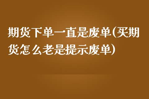 期货下单一直是废单(买期货怎么老是提示废单)_https://www.qianjuhuagong.com_期货直播_第1张