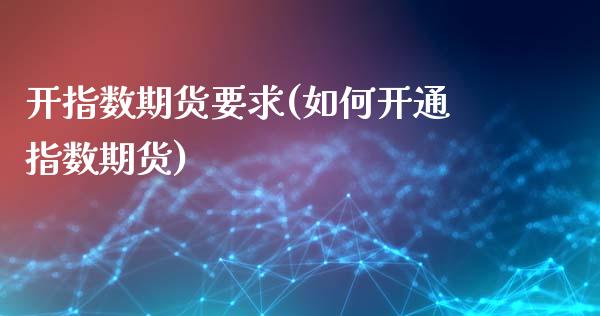 开指数期货要求(如何开通指数期货)_https://www.qianjuhuagong.com_期货平台_第1张