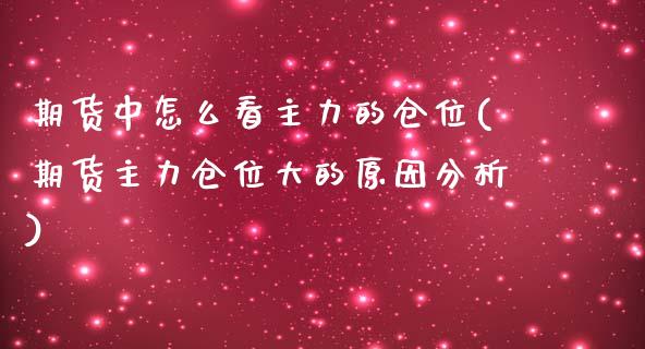 期货中怎么看主力的仓位(期货主力仓位大的原因分析)_https://www.qianjuhuagong.com_期货开户_第1张