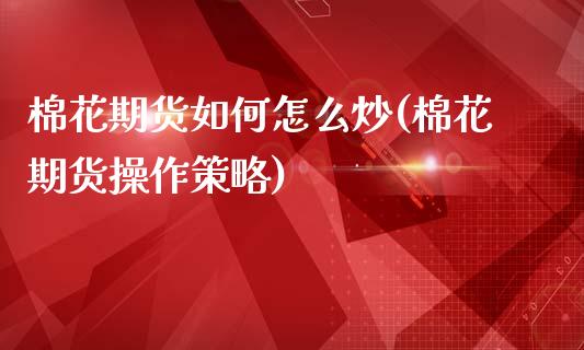 棉花期货如何怎么炒(棉花期货操作策略)_https://www.qianjuhuagong.com_期货行情_第1张