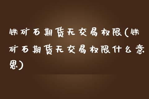 铁矿石期货无交易权限(铁矿石期货无交易权限什么意思)_https://www.qianjuhuagong.com_期货行情_第1张