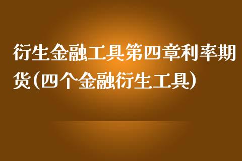 衍生金融工具第四章利率期货(四个金融衍生工具)_https://www.qianjuhuagong.com_期货开户_第1张