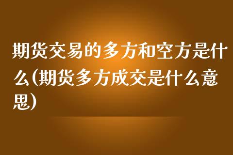 期货交易的多方和空方是什么(期货多方成交是什么意思)_https://www.qianjuhuagong.com_期货平台_第1张