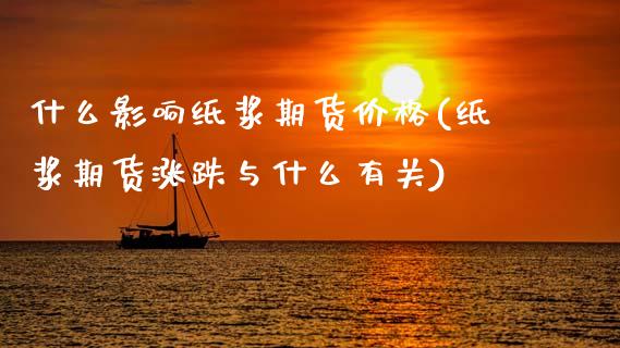 什么影响纸浆期货价格(纸浆期货涨跌与什么有关)_https://www.qianjuhuagong.com_期货百科_第1张