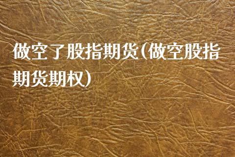 做空了股指期货(做空股指期货期权)_https://www.qianjuhuagong.com_期货直播_第1张