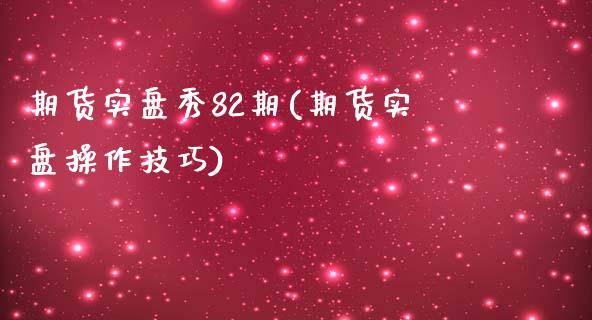 期货实盘秀82期(期货实盘操作技巧)_https://www.qianjuhuagong.com_期货行情_第1张