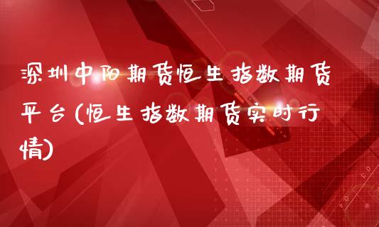 深圳中阳期货恒生指数期货平台(恒生指数期货实时行情)_https://www.qianjuhuagong.com_期货平台_第1张