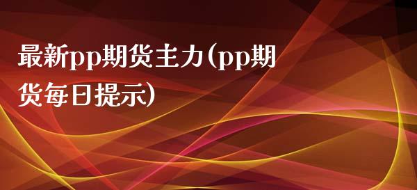 最新pp期货主力(pp期货每日提示)_https://www.qianjuhuagong.com_期货开户_第1张