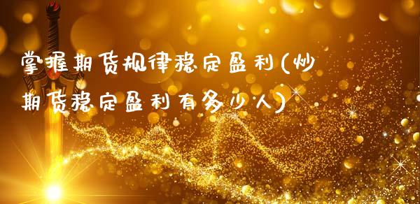 掌握期货规律稳定盈利(炒期货稳定盈利有多少人)_https://www.qianjuhuagong.com_期货平台_第1张