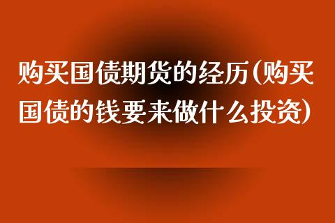 购买国债期货的经历(购买国债的钱要来做什么投资)_https://www.qianjuhuagong.com_期货百科_第1张